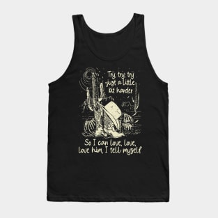 Try, Try, Try Just A Little Bit Harder So I Can Love, Love, Love Him, I Tell Myself Cactus Cowgirl Boot Hat Tank Top